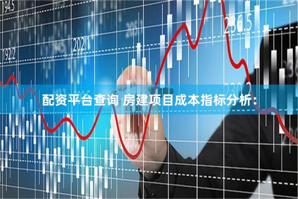 配资平台查询 房建项目成本指标分析: