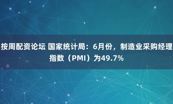 按周配资论坛 国家统计局：6月份，制造业采购经理指数（PMI）为49.7%