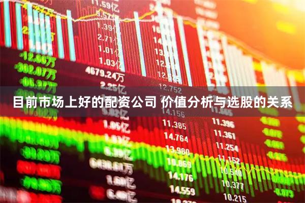 目前市场上好的配资公司 价值分析与选股的关系