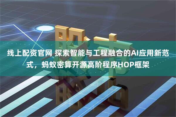 线上配资官网 探索智能与工程融合的AI应用新范式，蚂蚁密算开源高阶程序HOP框架