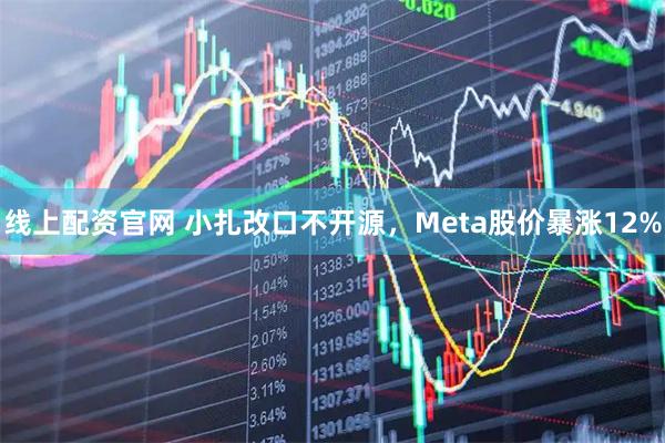 线上配资官网 小扎改口不开源，Meta股价暴涨12%