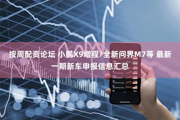 按周配资论坛 小鹏X9增程/全新问界M7等 最新一期新车申报信息汇总