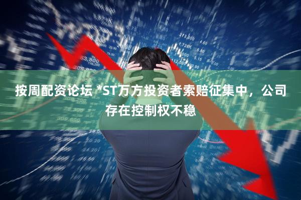 按周配资论坛 *ST万方投资者索赔征集中，公司存在控制权不稳