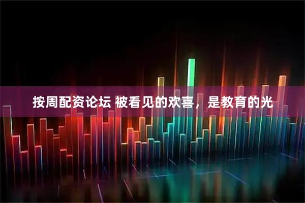 按周配资论坛 被看见的欢喜，是教育的光