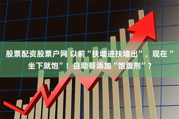 股票配资股票户网 以前“扶墙进扶墙出”，现在“坐下就饱”！自助餐添加“饱腹剂”？