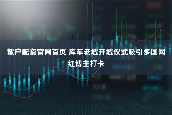 散户配资官网首页 库车老城开城仪式吸引多国网红博主打卡