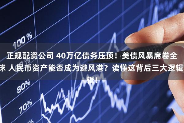 正规配资公司 40万亿债务压顶！美债风暴席卷全球 人民币资产能否成为避风港？读懂这背后三大逻辑！