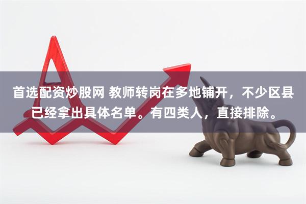 首选配资炒股网 教师转岗在多地铺开，不少区县已经拿出具体名单。有四类人，直接排除。